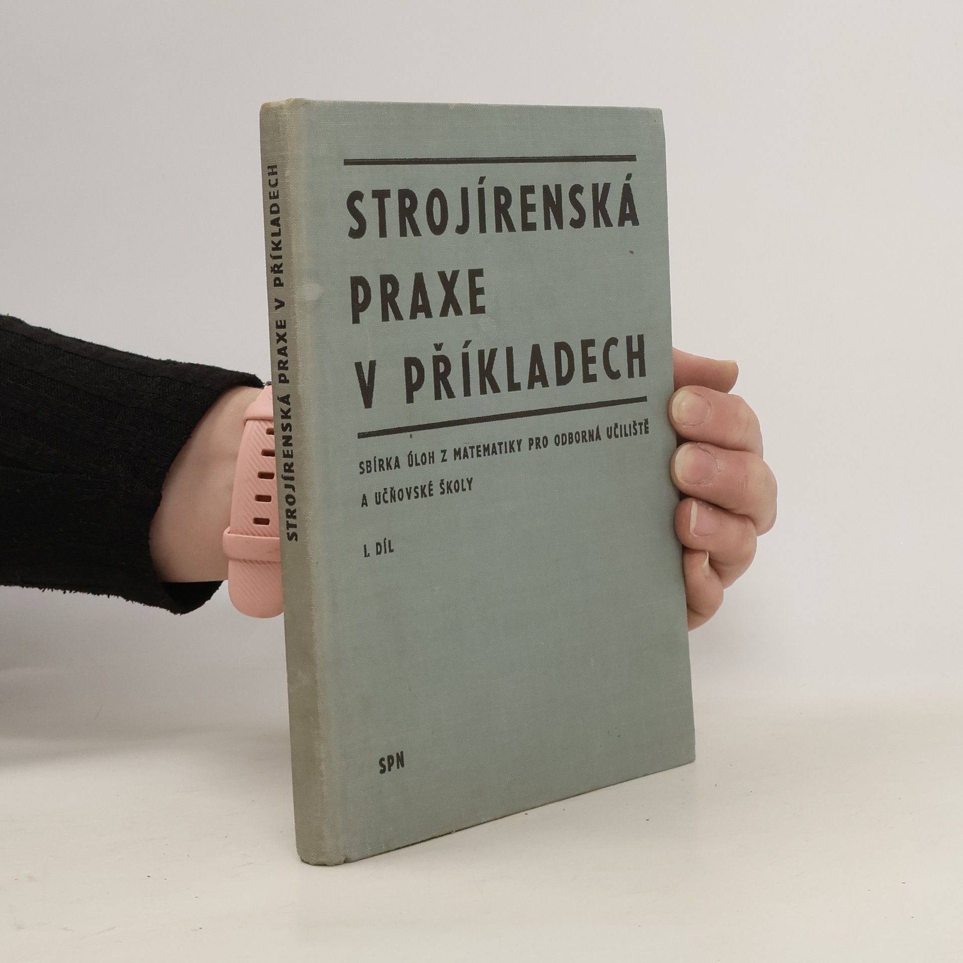 Strojírenská praxe v příkladech. Sbírka úloh z matematiky pro odborná učiliště a učňovské školy. I. díl